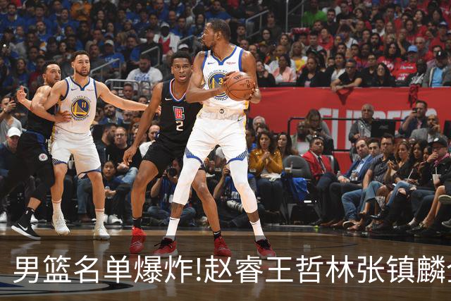 男篮名单爆炸!赵睿王哲林张镇麟全落选，但最扎心是高诗岩进去了