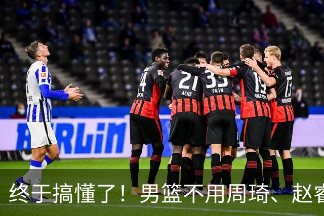 终于搞懂了！男篮不用周琦、赵睿、张镇麟、胡明轩，原因就这几点
